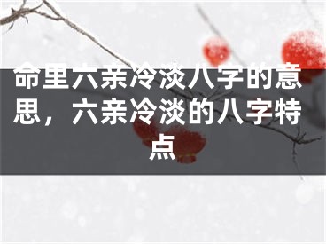 命里六亲冷淡八字的意思，六亲冷淡的八字特点