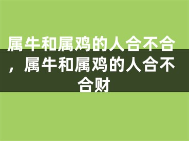 属牛和属鸡的人合不合，属牛和属鸡的人合不合财