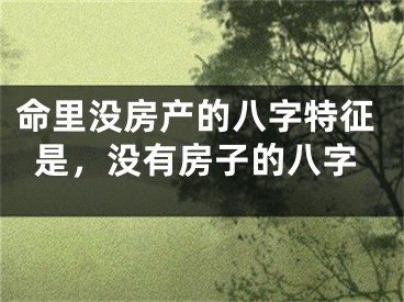 命里没房产的八字特征是，没有房子的八字