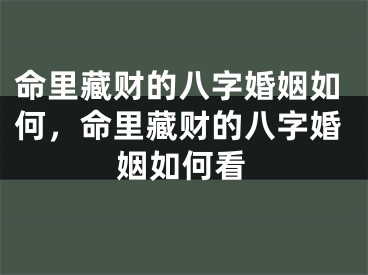 命里藏财的八字婚姻如何，命里藏财的八字婚姻如何看