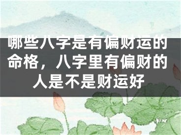 哪些八字是有偏财运的命格，八字里有偏财的人是不是财运好
