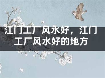 江门工厂风水好，江门工厂风水好的地方