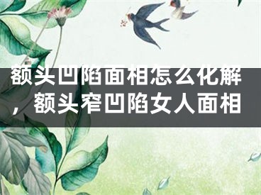 额头凹陷面相怎么化解,额头窄凹陷女人面相