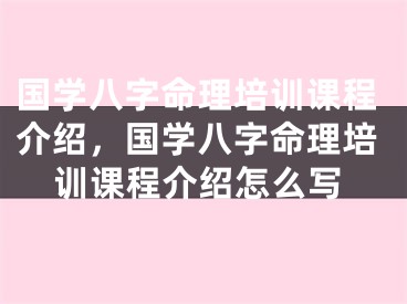 国学八字命理培训课程介绍，国学八字命理培训课程介绍怎么写