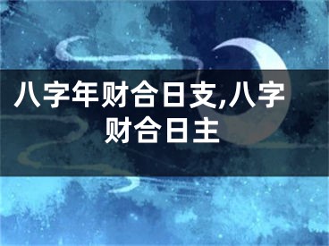八字年财合日支,八字财合日主