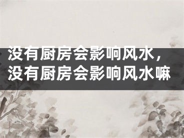 没有厨房会影响风水，没有厨房会影响风水嘛