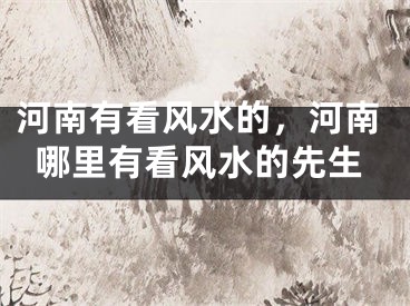 河南有看风水的，河南哪里有看风水的先生