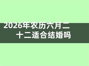 2026年农历六月二十二适合结婚吗