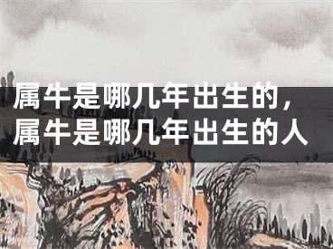 属牛是哪几年出生的，属牛是哪几年出生的人