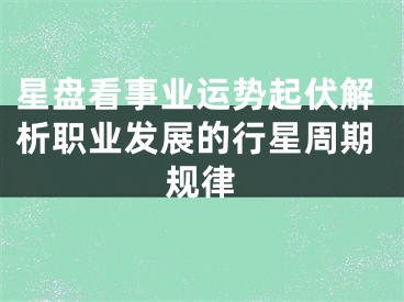 星盘看事业运势起伏解析职业发展的行星周期规律