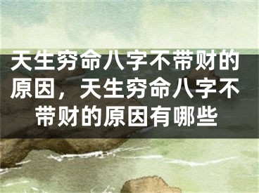 天生穷命八字不带财的原因，天生穷命八字不带财的原因有哪些