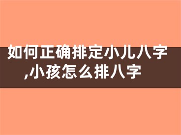如何正确排定小儿八字,小孩怎么排八字