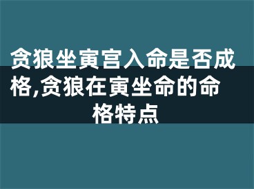 贪狼坐寅宫入命是否成格,贪狼在寅坐命的命格特点