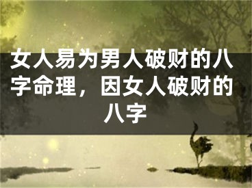 女人易为男人破财的八字命理，因女人破财的八字