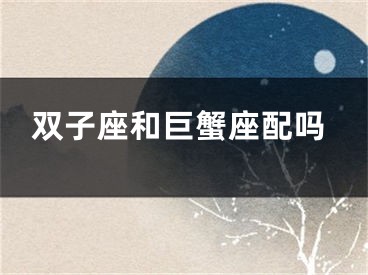 双子座和巨蟹座配吗