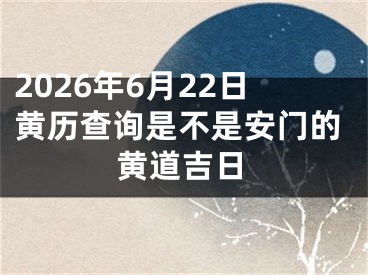 2026年6月22日黄历查询是不是安门的黄道吉日