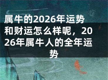 属牛的2026年运势和财运怎么样呢，2026年属牛人的全年运势