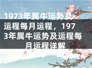 1973年属牛运势及运程每月运程，1973年属牛运势及运程每月运程详解