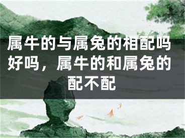 属牛的与属兔的相配吗好吗，属牛的和属兔的配不配