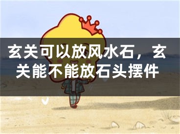 玄关可以放风水石,玄关能不能放石头摆件