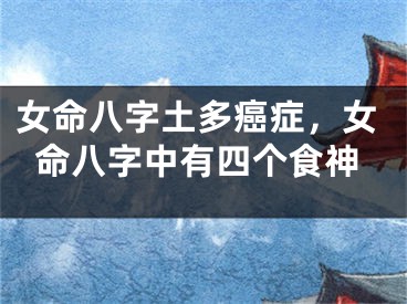 女命八字土多癌症，女命八字中有四个食神