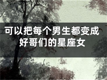 可以把每个男生都变成好哥们的星座女