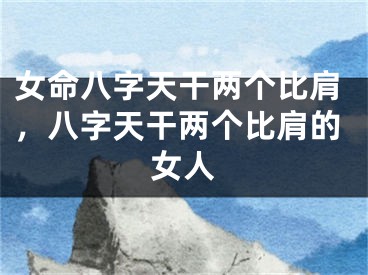 女命八字天干两个比肩，八字天干两个比肩的女人