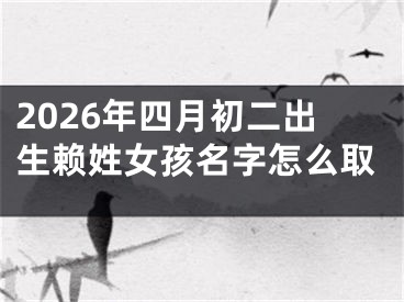 2026年四月初二出生赖姓女孩名字怎么取