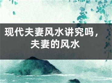 现代夫妻风水讲究吗，夫妻的风水