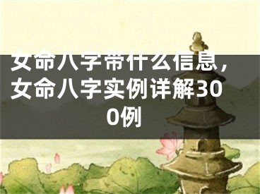 女命八字带什么信息，女命八字实例详解300例