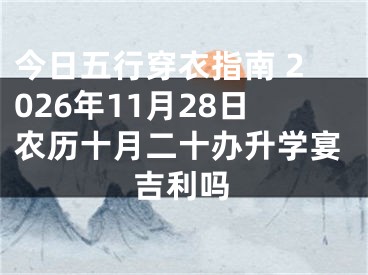 今日五行穿衣指南 2026年11月28日农历十月二十办升学宴吉利吗