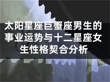 太阳星座巨蟹座男生的事业运势与十二星座女生性格契合分析