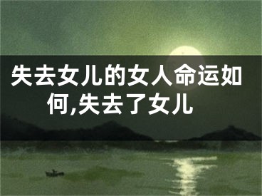 失去女儿的女人命运如何,失去了女儿