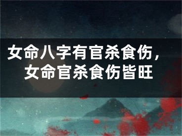 女命八字有官杀食伤，女命官杀食伤皆旺