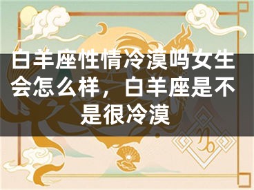 白羊座性情冷漠吗女生会怎么样，白羊座是不是很冷漠