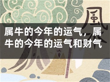 属牛的今年的运气，属牛的今年的运气和财气