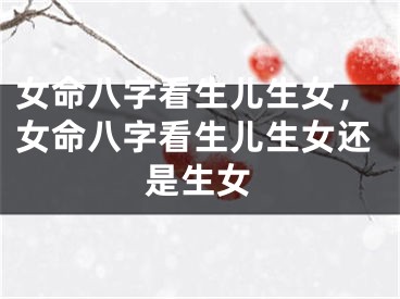 女命八字看生儿生女，女命八字看生儿生女还是生女