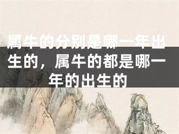 属牛的分别是哪一年出生的，属牛的都是哪一年的出生的