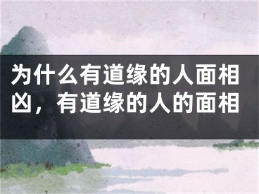 为什么有道缘的人面相凶,有道缘的人的面相