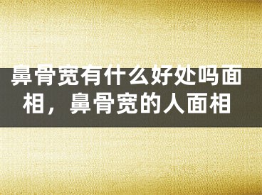 鼻骨宽有什么好处吗面相，鼻骨宽的人面相