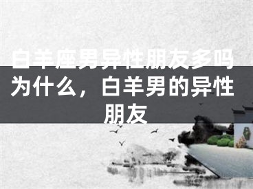 白羊座男异性朋友多吗为什么，白羊男的异性朋友