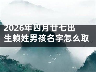 2026年四月廿七出生赖姓男孩名字怎么取