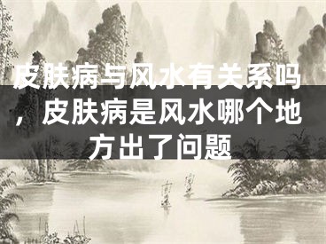 皮肤病与风水有关系吗，皮肤病是风水哪个地方出了问题