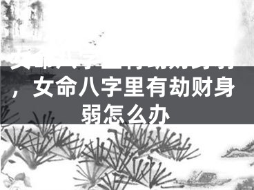 女命八字里有劫财身弱，女命八字里有劫财身弱怎么办
