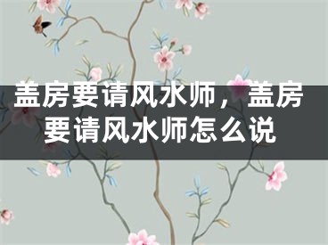 盖房要请风水师，盖房要请风水师怎么说