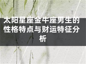 太阳星座金牛座男生的性格特点与财运特征分析
