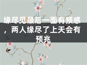 缘尽见最后一面有预感，两人缘尽了上天会有预兆