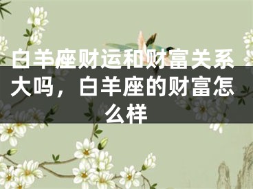 白羊座财运和财富关系大吗，白羊座的财富怎么样