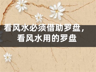 看风水必须借助罗盘，看风水用的罗盘