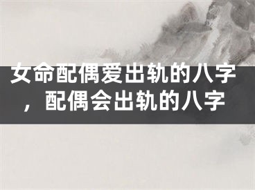 女命配偶爱出轨的八字，配偶会出轨的八字